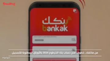 من هاتفك.. خطوات فتح حساب بنك الخرطوم 2025 بالأوراق المطلوبة للتسجيل